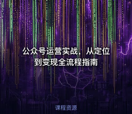 公众号运营实战，从定位到变现全流程指南