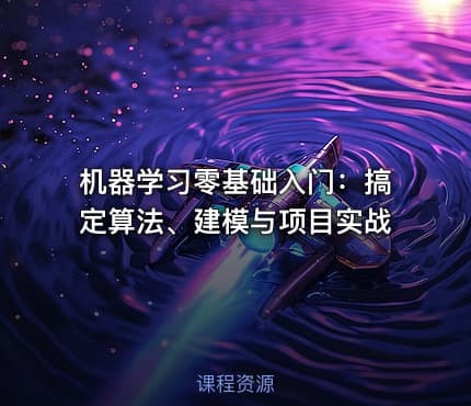 机器学习零基础入门：搞定算法、建模与项目实战
