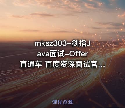 mksz303-剑指Java面试-Offer直通车 百度资深面试官授课