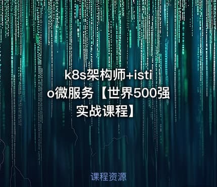 k8s架构师+istio微服务【世界500强实战课程】