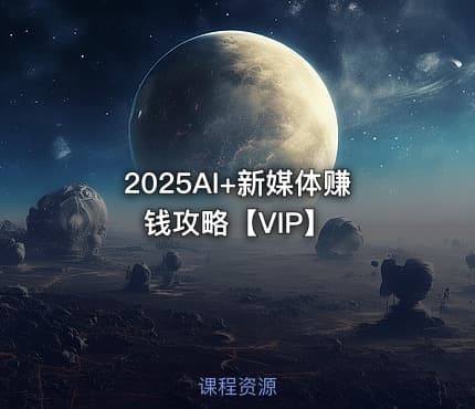 2025AI+新媒体赚钱攻略【VIP】