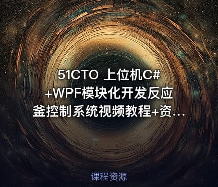 51CTO 上位机C#+WPF模块化开发反应釜控制系统视频教程+资料(价值499)