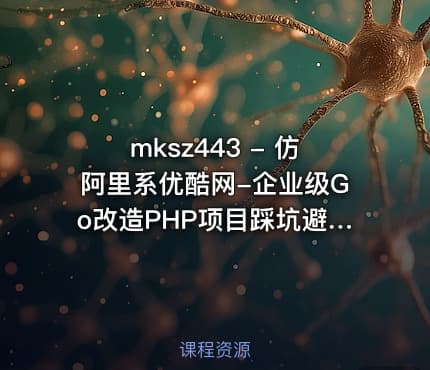 mksz443 - 仿阿里系优酷网-企业级Go改造PHP项目踩坑避坑指北