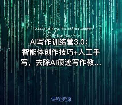 AI写作训练营3.0：智能体创作技巧+人工手写，去除AI痕迹写作教程