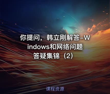 你提问，韩立刚解答-Windows和网络问题答疑集锦（2）