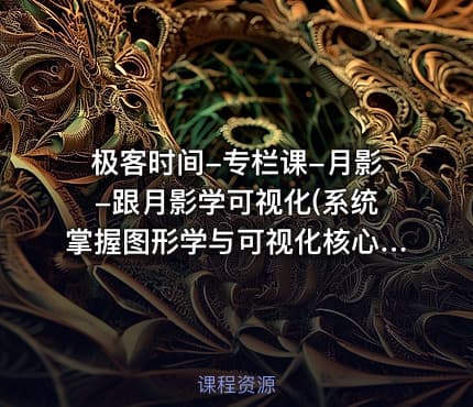 极客时间-专栏课-月影-跟月影学可视化(系统掌握图形学与可视化核心原理) 完结
