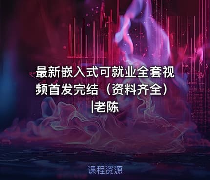 最新嵌入式可就业全套视频首发完结（资料齐全）|老陈