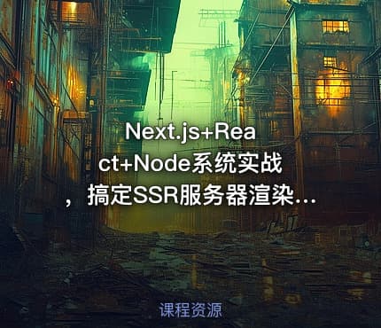 Next.js+React+Node系统实战，搞定SSR服务器渲染|高清完结
