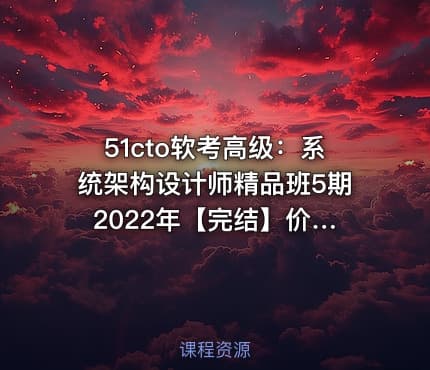51cto软考高级：系统架构设计师精品班5期 2022年【完结】价值3980元