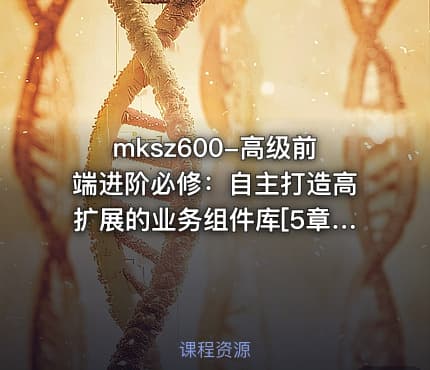 mksz600-高级前端进阶必修：自主打造高扩展的业务组件库[5章]