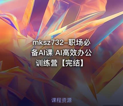 mksz732-职场必备AI课 AI高效办公训练营【完结】