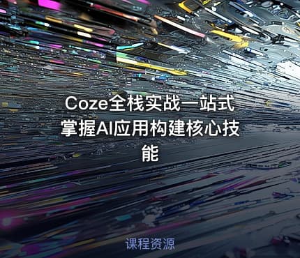 Coze全栈实战一站式掌握AI应用构建核心技能