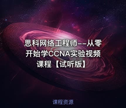 思科网络工程师--从零开始学CCNA实验视频课程【试听版】