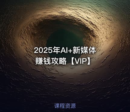 2025年AI+新媒体赚钱攻略【VIP】