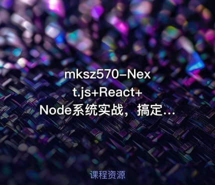 mksz570-Next.js+React+Node系统实战，搞定SSR服务器渲染[完结]