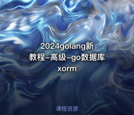 2024golang新教程-高级-go数据库xorm