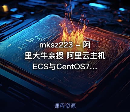 mksz223 - 阿里大牛亲授 阿里云主机ECS与CentOS7实战