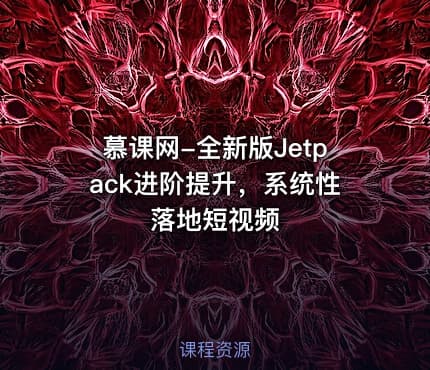 慕课网-全新版Jetpack进阶提升，系统性落地短视频