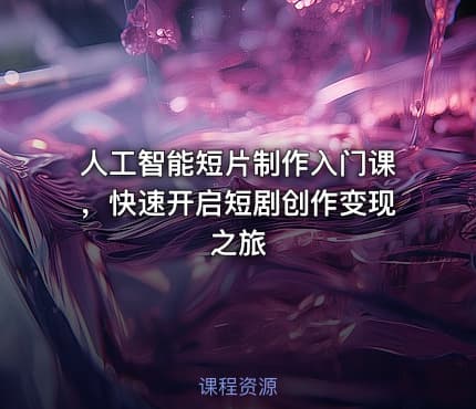 人工智能短片制作入门课，快速开启短剧创作变现之旅