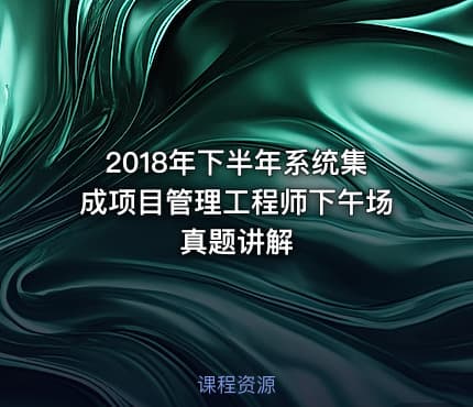 2018年下半年系统集成项目管理工程师下午场真题讲解
