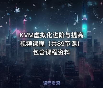 KVM虚拟化进阶与提高视频课程（共89节课）包含课程资料
