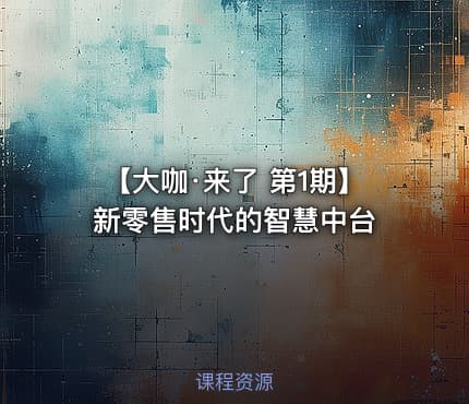 【大咖·来了 第1期】新零售时代的智慧中台