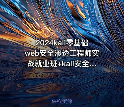 2024kali零基础web安全渗透工程师实战就业班+kali安全高级工程师进阶班|极客事纪 学神