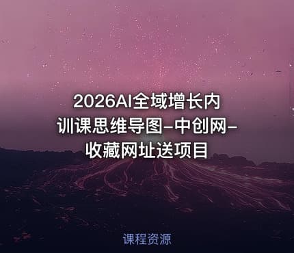 2026AI全域增长内训课思维导图-中创网-收藏网址送项目