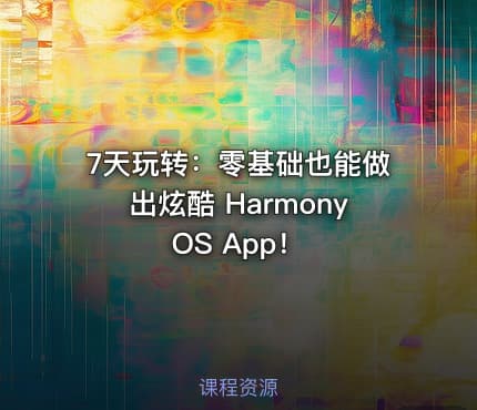 7天玩转：零基础也能做出炫酷 HarmonyOS App！
