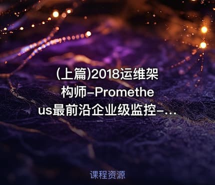 (上篇)2018运维架构师-Prometheus最前沿企业级监控-（上篇）视频课程