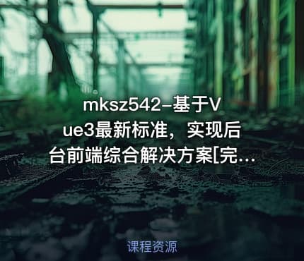 mksz542-基于Vue3最新标准，实现后台前端综合解决方案[完结]
