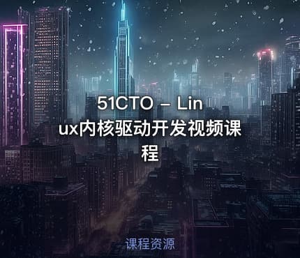 51CTO - Linux内核驱动开发视频课程