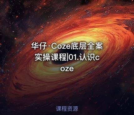 华仔·Coze底层全案实操课程|01.认识coze
