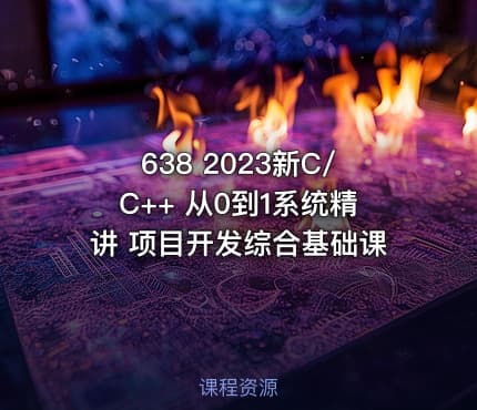 638 2023新C/C++ 从0到1系统精讲 项目开发综合基础课