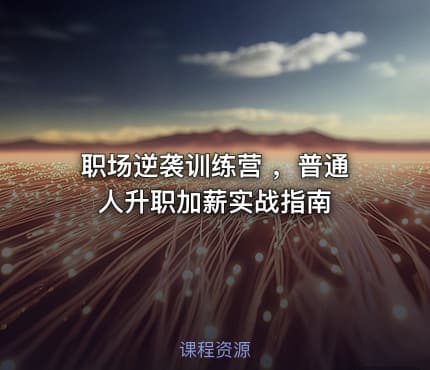 职场逆袭训练营 ，普通人升职加薪实战指南