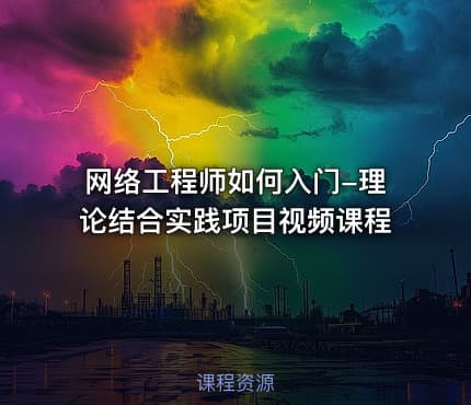 网络工程师如何入门-理论结合实践项目视频课程