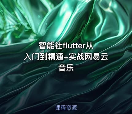 智能社flutter从入门到精通+实战网易云音乐
