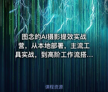 图念的AI摄影提效实战营，从本地部署，主流工具实战，到高阶工作流搭建的全链路技能
