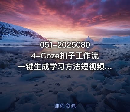 051-20250804-Coze扣子工作流一键生成学习方法短视频保姆级教程-智能体搭建-项目实操更多资源