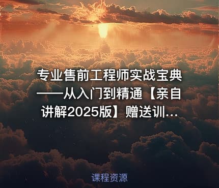 专业售前工程师实战宝典——从入门到精通【亲自讲解2025版】赠送训练营示范课