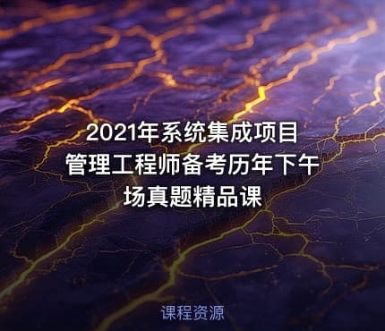 2021年系统集成项目管理工程师备考历年下午场真题精品课