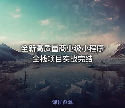 全新高质量商业级小程序全栈项目实战完结
