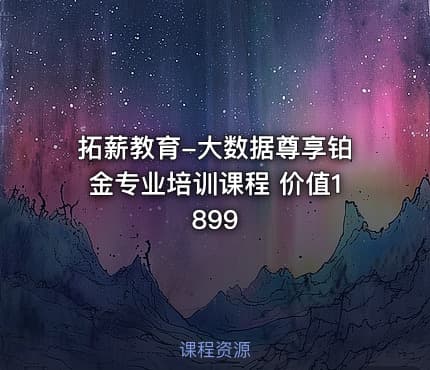 拓薪教育-大数据尊享铂金专业培训课程 价值1899