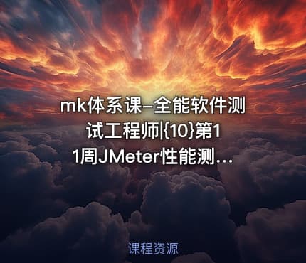 mk体系课-全能软件测试工程师|{10}第11周JMeter性能测试
