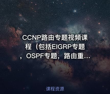 CCNP路由专题视频课程（包括EIGRP专题，OSPF专题，路由重分布）