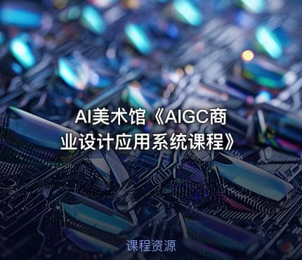 AI美术馆《AIGC商业设计应用系统课程》