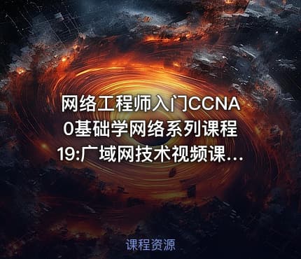 网络工程师入门CCNA 0基础学网络系列课程19:广域网技术视频课程【新任帮主】