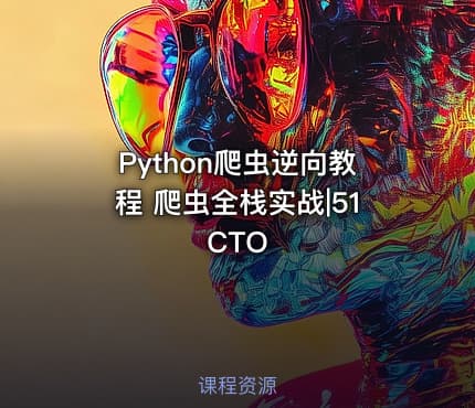 Python爬虫逆向教程 爬虫全栈实战|51CTO