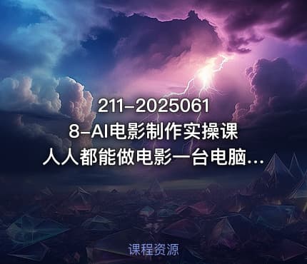 211-20250618-AI电影制作实操课人人都能做电影一台电脑全搞定更多资源