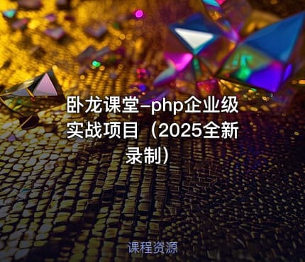 卧龙课堂-php企业级实战项目（2025全新录制）